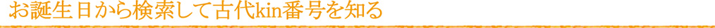 お誕生日から検索して古代kin番号を知る